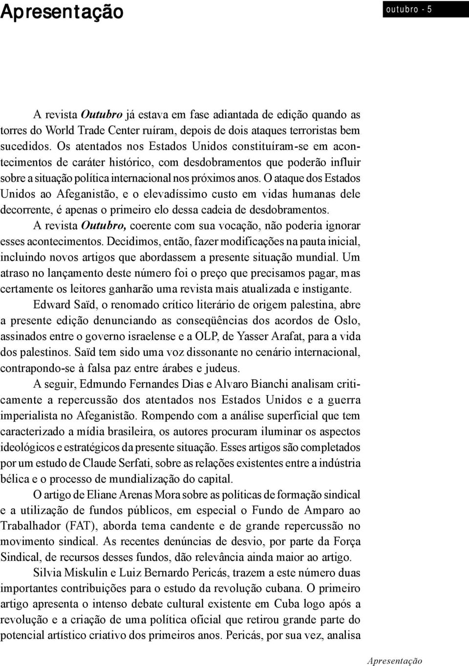 O ataque dos Estados Unidos ao Afeganistão, e o elevadíssimo custo em vidas humanas dele decorrente, é apenas o primeiro elo dessa cadeia de desdobramentos.