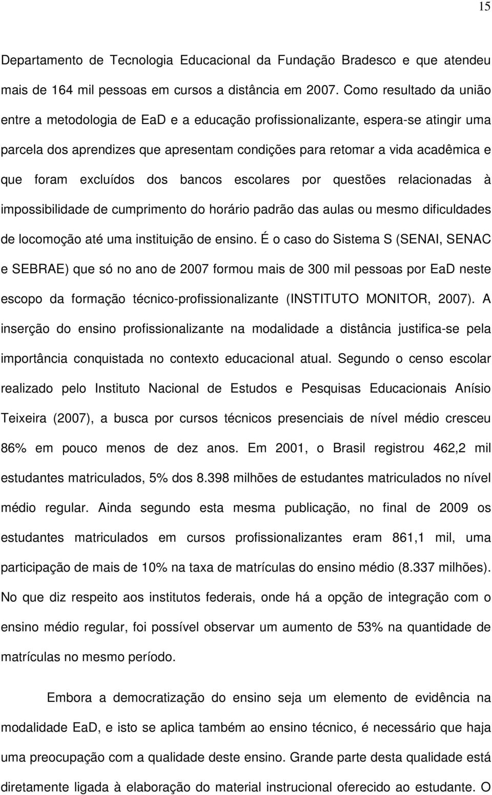 excluídos dos bancos escolares por questões relacionadas à impossibilidade de cumprimento do horário padrão das aulas ou mesmo dificuldades de locomoção até uma instituição de ensino.