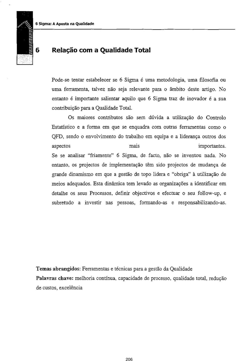 Os maiores contributos so sem dtivida a utilizao do Controlo EstatisticO e a forma em Que Se enquadra com outras ferramentas como o QFD, sendo o envolvimento do trabalho em equipa e a liderana outros