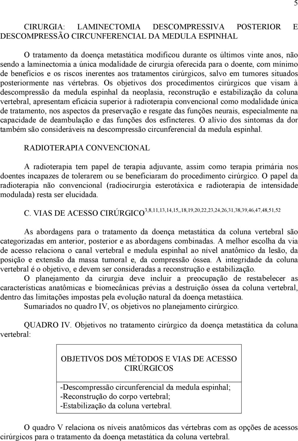 Os objetivos dos procedimentos cirúrgicos que visam à descompressão da medula espinhal da neoplasia, reconstrução e estabilização da coluna vertebral, apresentam eficácia superior à radioterapia