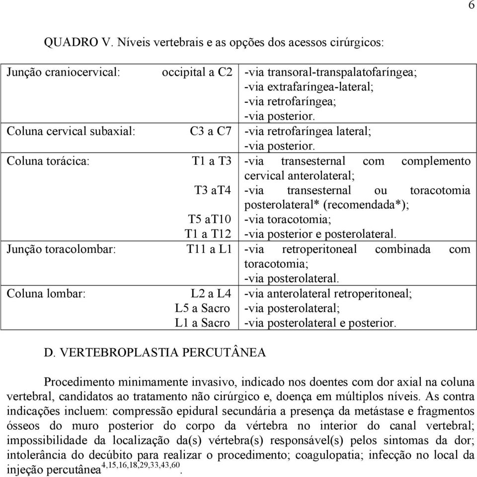 Coluna cervical subaxial: C3 a C7 -via retrofaríngea lateral; -via posterior.