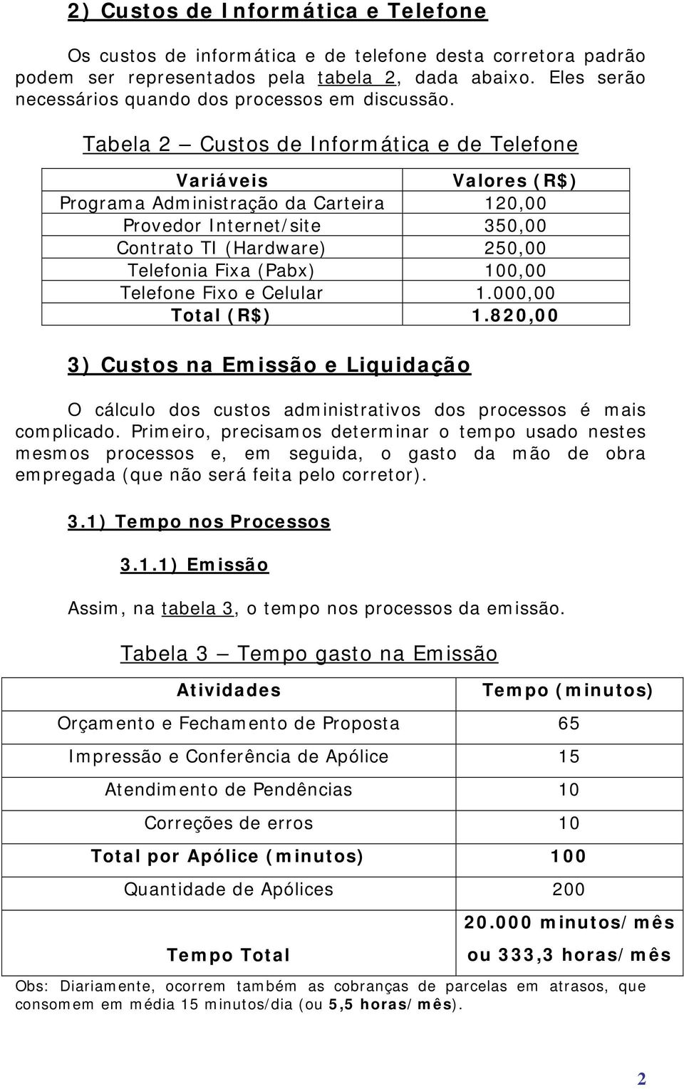 Tabela 2 Custos de Informática e de Telefone Variáveis Valores (R$) Programa Administração da Carteira 120,00 Provedor Internet/site 350,00 Contrato TI (Hardware) 250,00 Telefonia Fixa (Pabx) 100,00