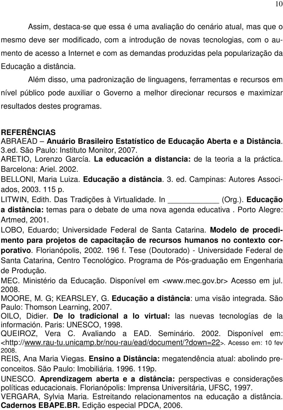 Além disso, uma padronização de linguagens, ferramentas e recursos em nível público pode auxiliar o Governo a melhor direcionar recursos e maximizar resultados destes programas.