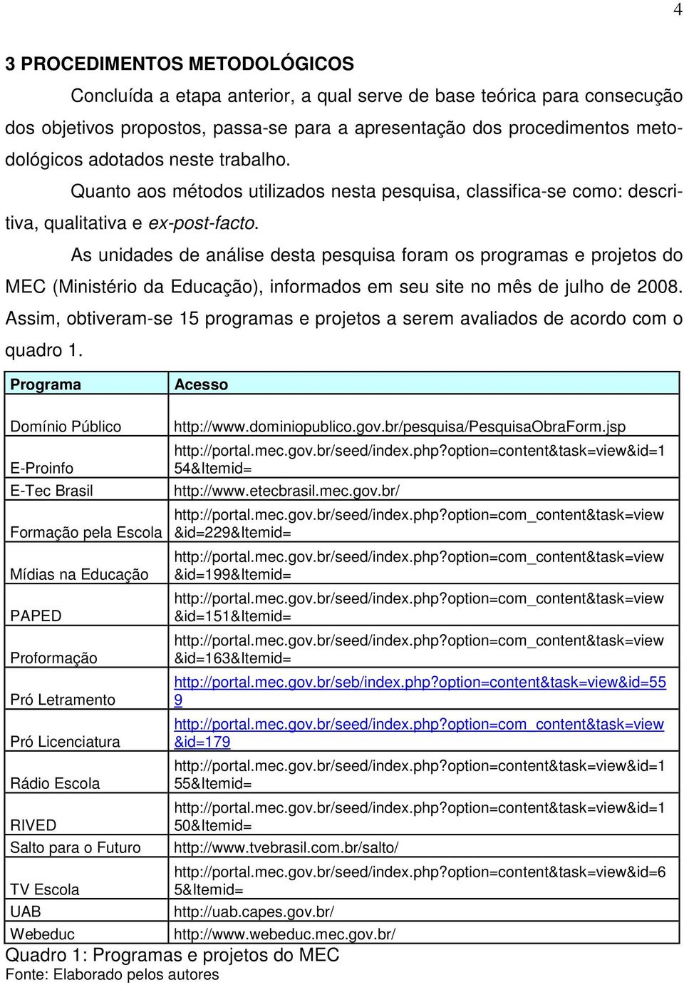 As unidades de análise desta pesquisa foram os programas e projetos do MEC (Ministério da Educação), informados em seu site no mês de julho de 2008.