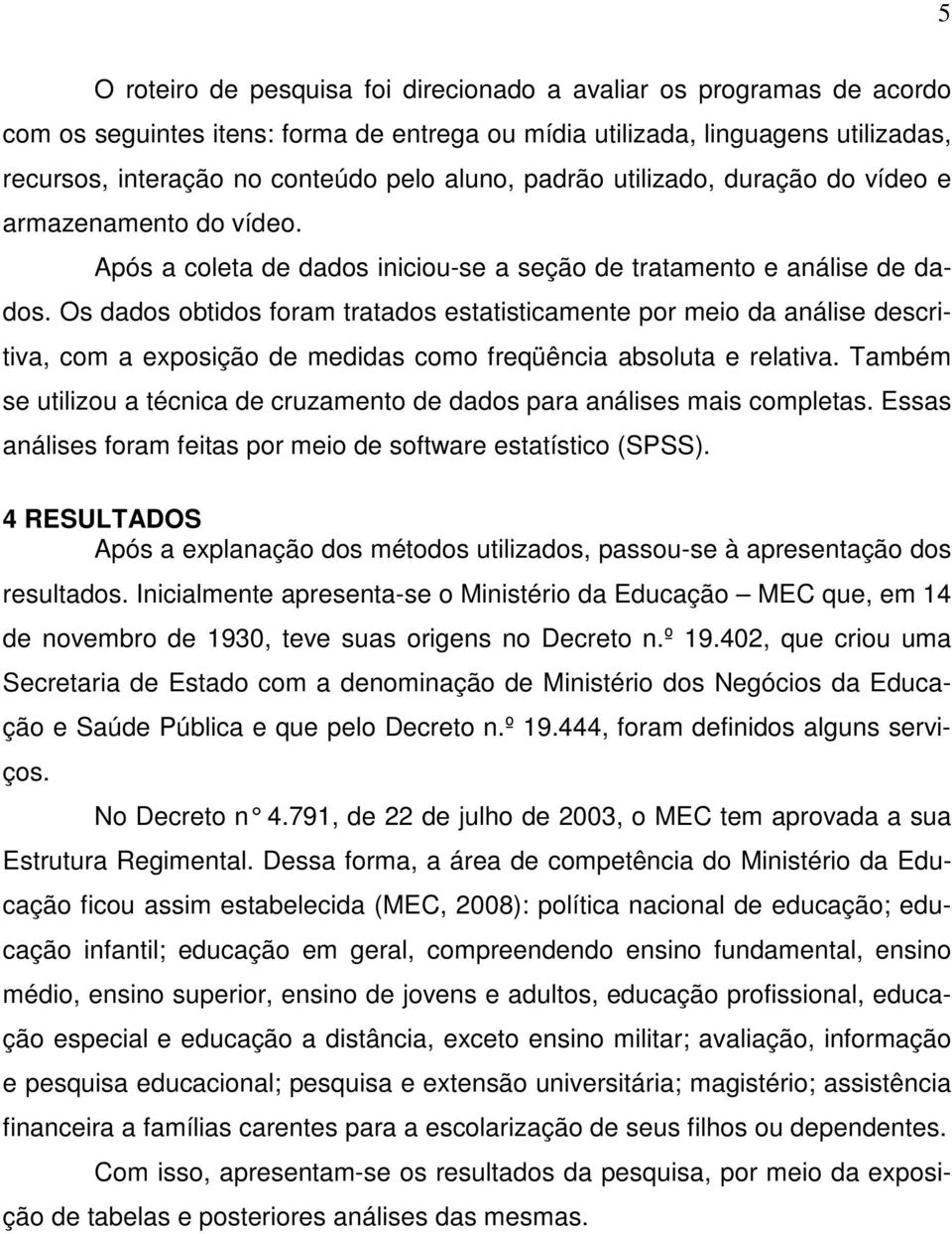 Os dados obtidos foram tratados estatisticamente por meio da análise descritiva, com a exposição de medidas como freqüência absoluta e relativa.