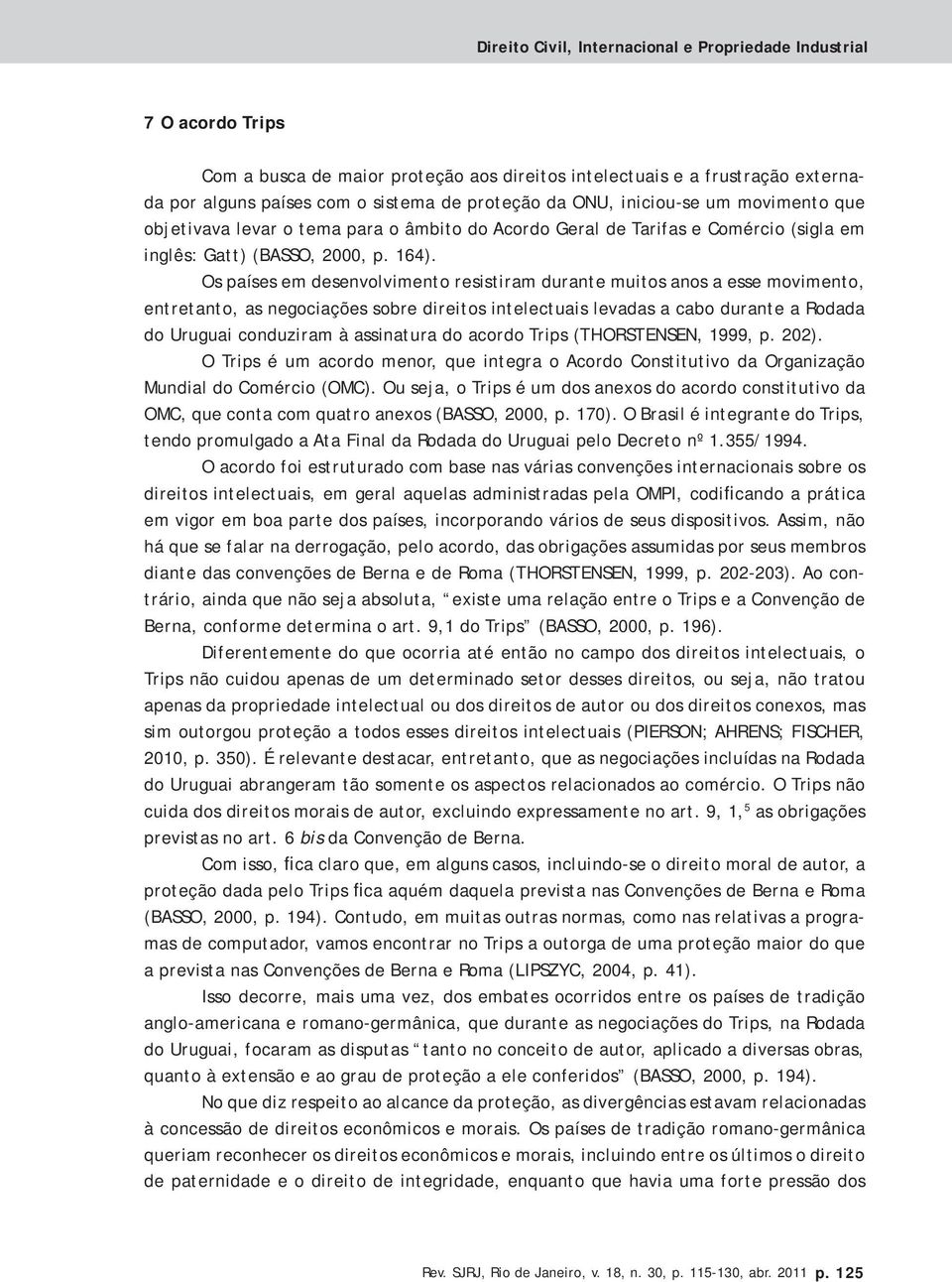 Os países em desenvolvimento resistiram durante muitos anos a esse movimento, entretanto, as negociações sobre direitos intelectuais levadas a cabo durante a Rodada do Uruguai conduziram à assinatura