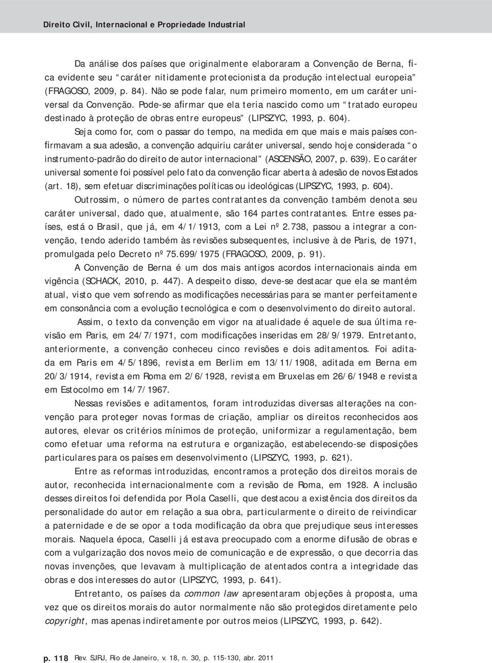 Pode-se afirmar que ela teria nascido como um tratado europeu destinado à proteção de obras entre europeus (LIPSZYC, 1993, p. 604).