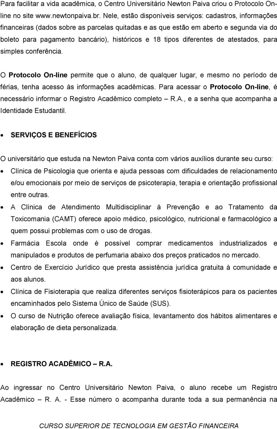 diferentes de atestados, para simples conferência. O Protocolo On-line permite que o aluno, de qualquer lugar, e mesmo no período de férias, tenha acesso às informações acadêmicas.