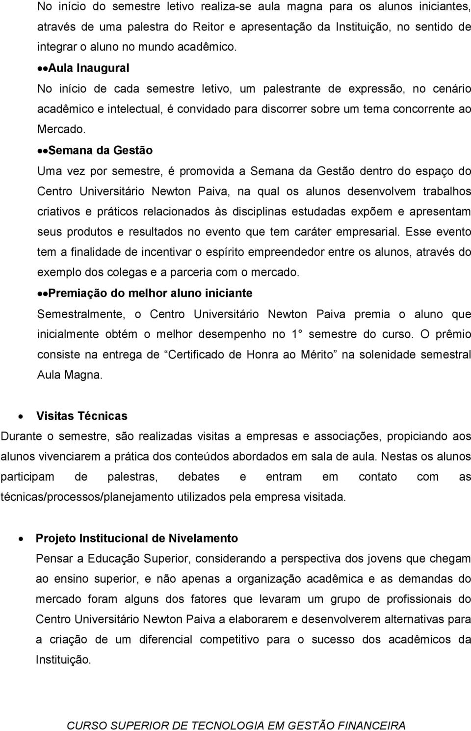 Semana da Gestão Uma vez por semestre, é promovida a Semana da Gestão dentro do espaço do Centro Universitário Newton Paiva, na qual os alunos desenvolvem trabalhos criativos e práticos relacionados