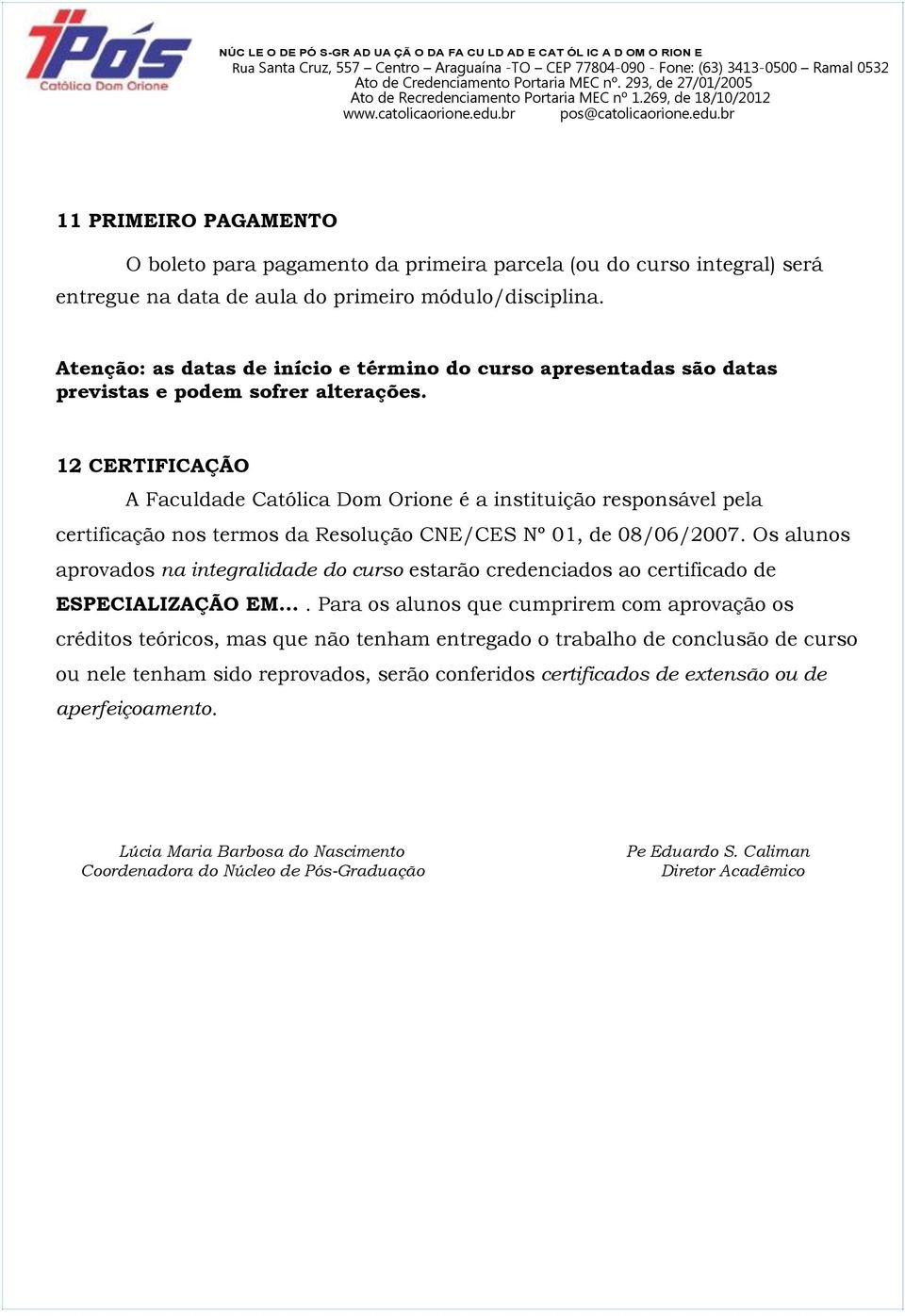 12 CERTIFICAÇÃO A Faculdade Católica Dom Orione é a instituição responsável pela certificação nos termos da Resolução CNE/CES Nº 01, de 08/06/2007.