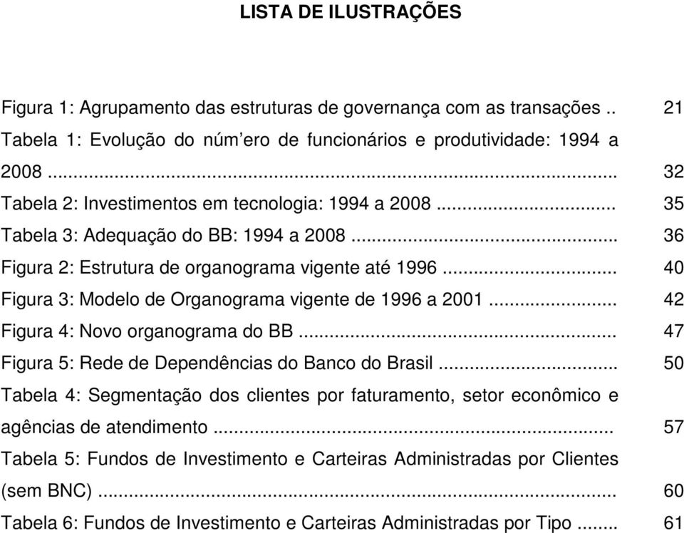.. 40 Figura 3: Modelo de Organograma vigente de 1996 a 2001... 42 Figura 4: Novo organograma do BB... 47 Figura 5: Rede de Dependências do Banco do Brasil.