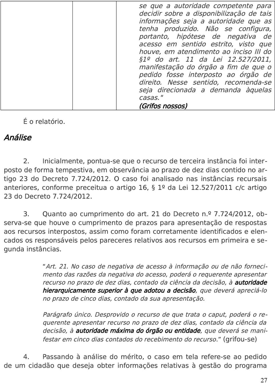 527/2011, manifestação do órgão a fim de que o pedido fosse interposto ao órgão de direito. Nesse sentido, recomenda-se seja direcionada a demanda àquelas casas.