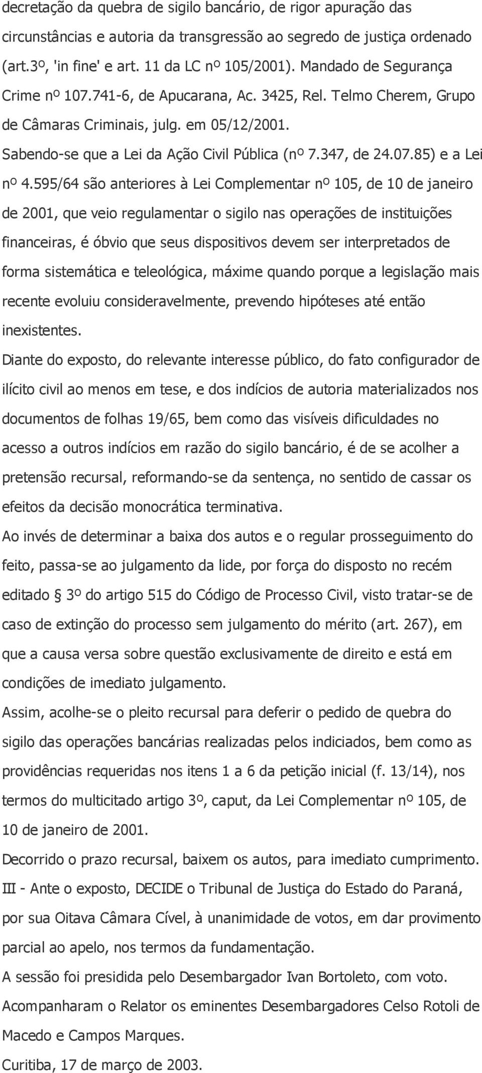 595/64 são anteriores à Lei Complementar nº 105, de 10 de janeiro de 2001, que veio regulamentar o sigilo nas operações de instituições financeiras, é óbvio que seus dispositivos devem ser