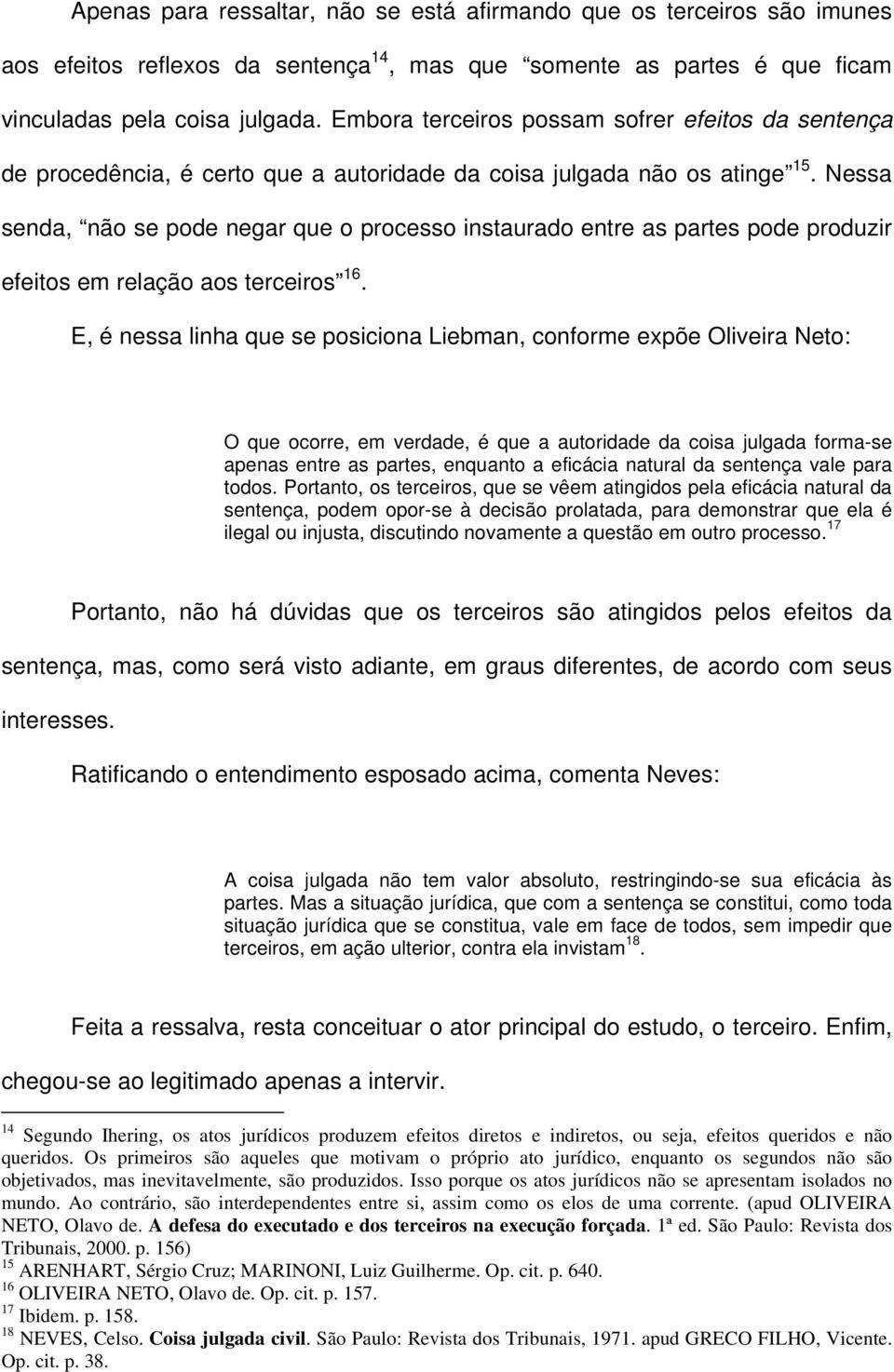 Nessa senda, não se pode negar que o processo instaurado entre as partes pode produzir efeitos em relação aos terceiros 16.