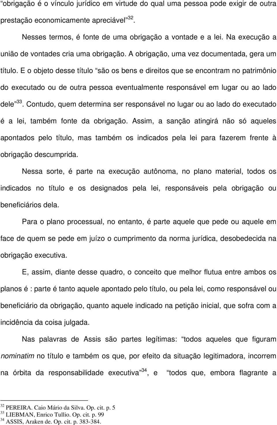 E o objeto desse título são os bens e direitos que se encontram no patrimônio do executado ou de outra pessoa eventualmente responsável em lugar ou ao lado dele 33.