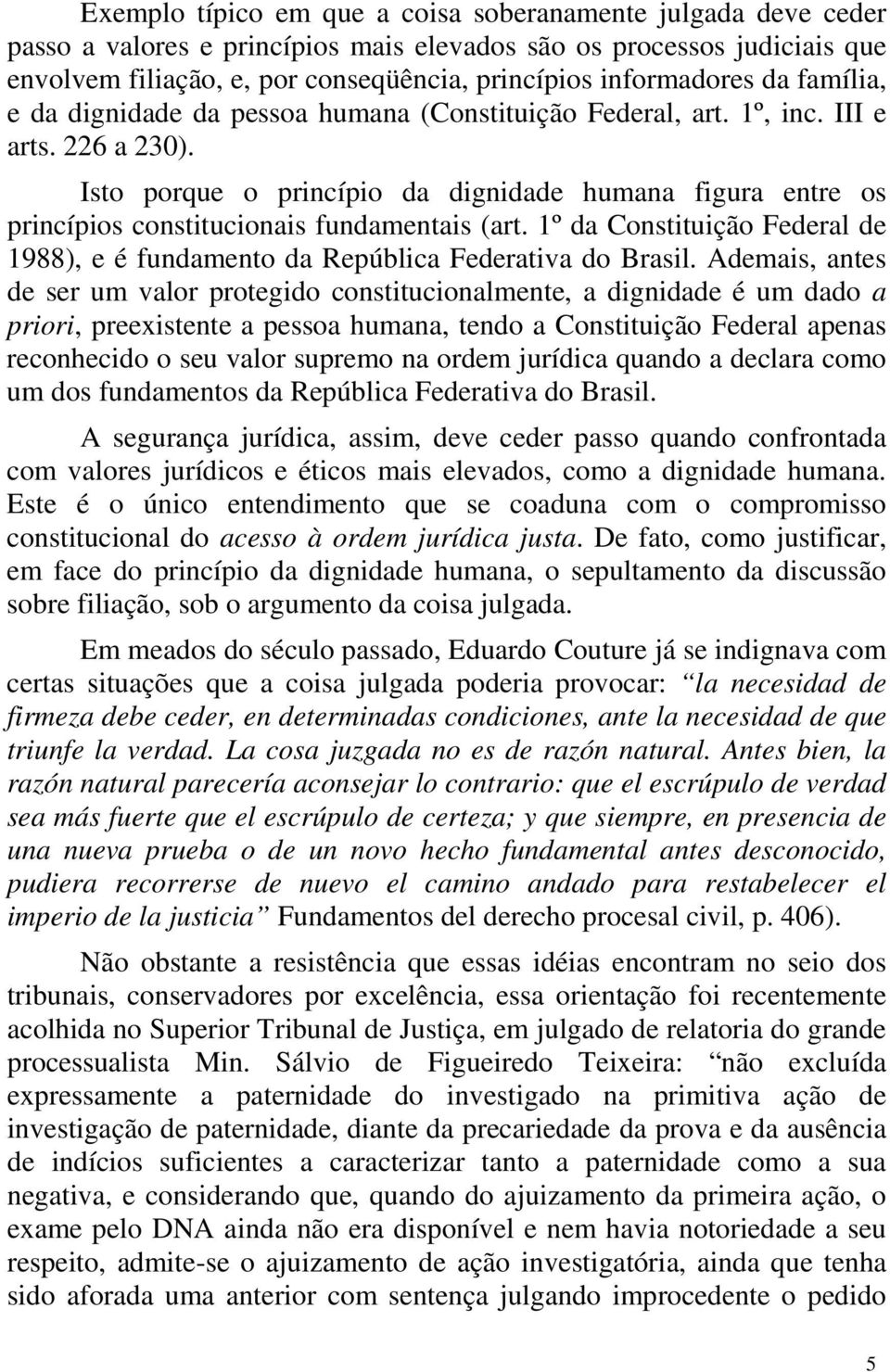 Isto porque o princípio da dignidade humana figura entre os princípios constitucionais fundamentais (art. 1º da Constituição Federal de 1988), e é fundamento da República Federativa do Brasil.