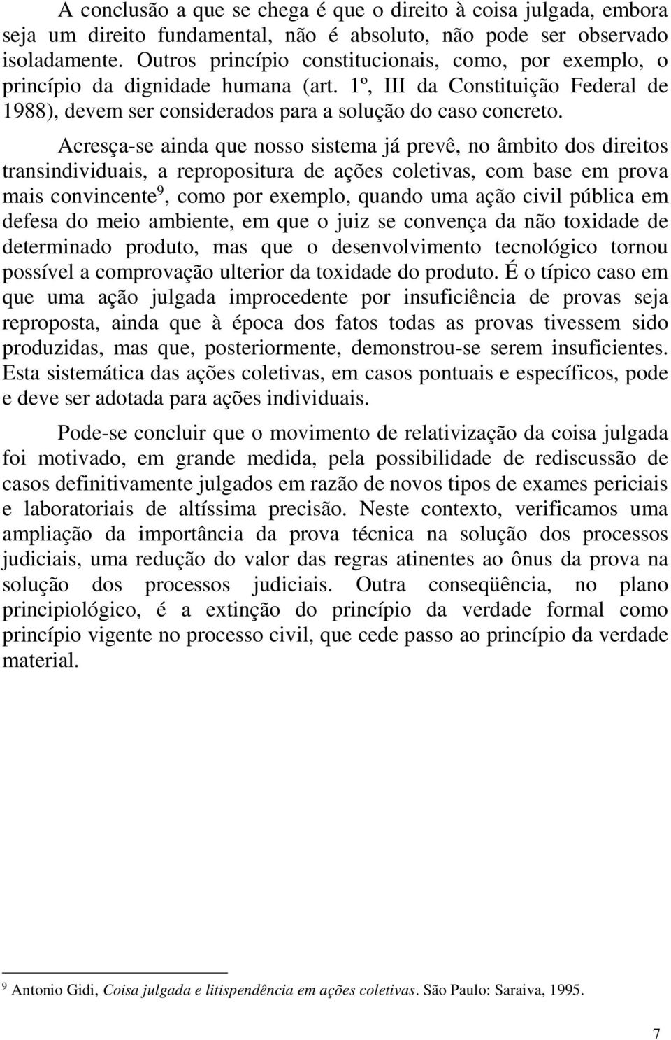 Acresça-se ainda que nosso sistema já prevê, no âmbito dos direitos transindividuais, a repropositura de ações coletivas, com base em prova mais convincente 9, como por exemplo, quando uma ação civil