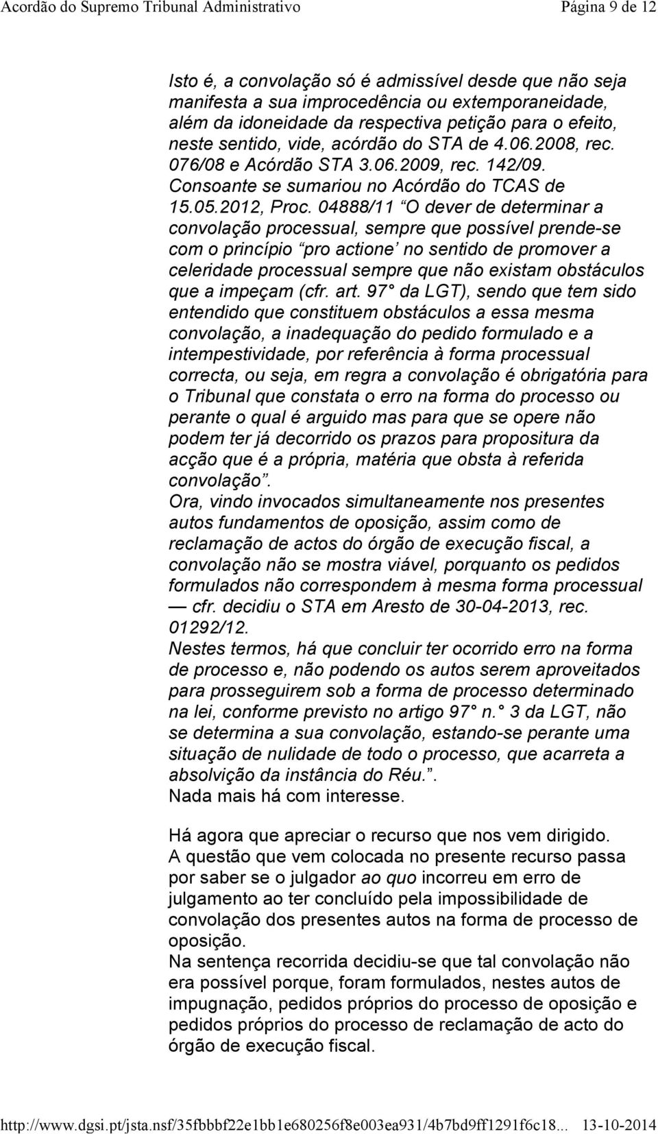 04888/11 O dever de determinar a convolação processual, sempre que possível prende-se com o princípio pro actione no sentido de promover a celeridade processual sempre que não existam obstáculos que