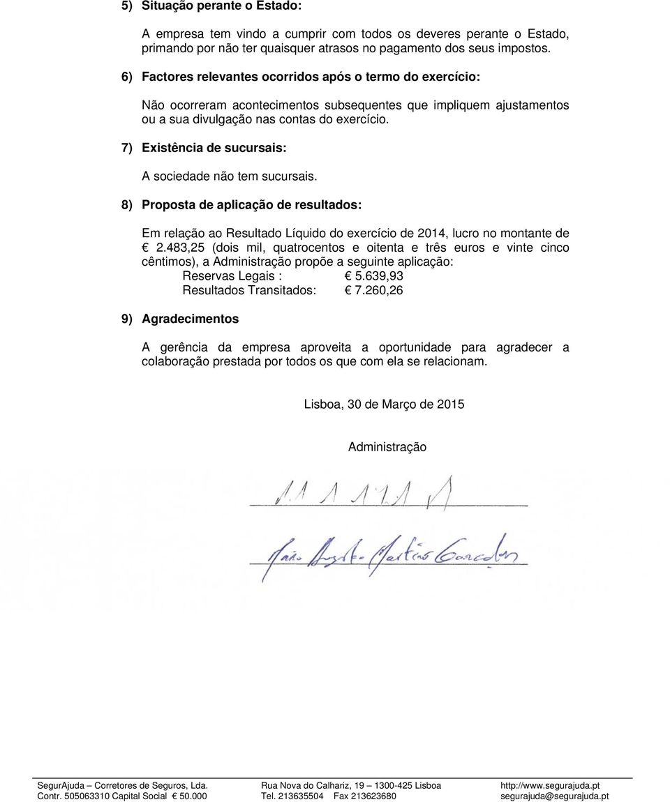 7) Existência de sucursais: A sociedade não tem sucursais. 8) Proposta de aplicação de resultados: Em relação ao Resultado Líquido do exercício de 2014, lucro no montante de 2.