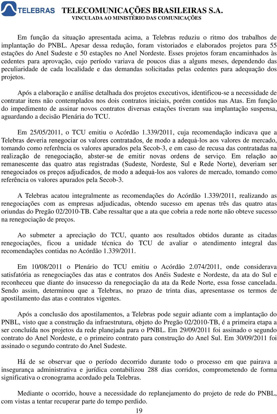 Esses projetos foram encaminhados às cedentes para aprovação, cujo período variava de poucos dias a alguns meses, dependendo das peculiaridade de cada localidade e das demandas solicitadas pelas