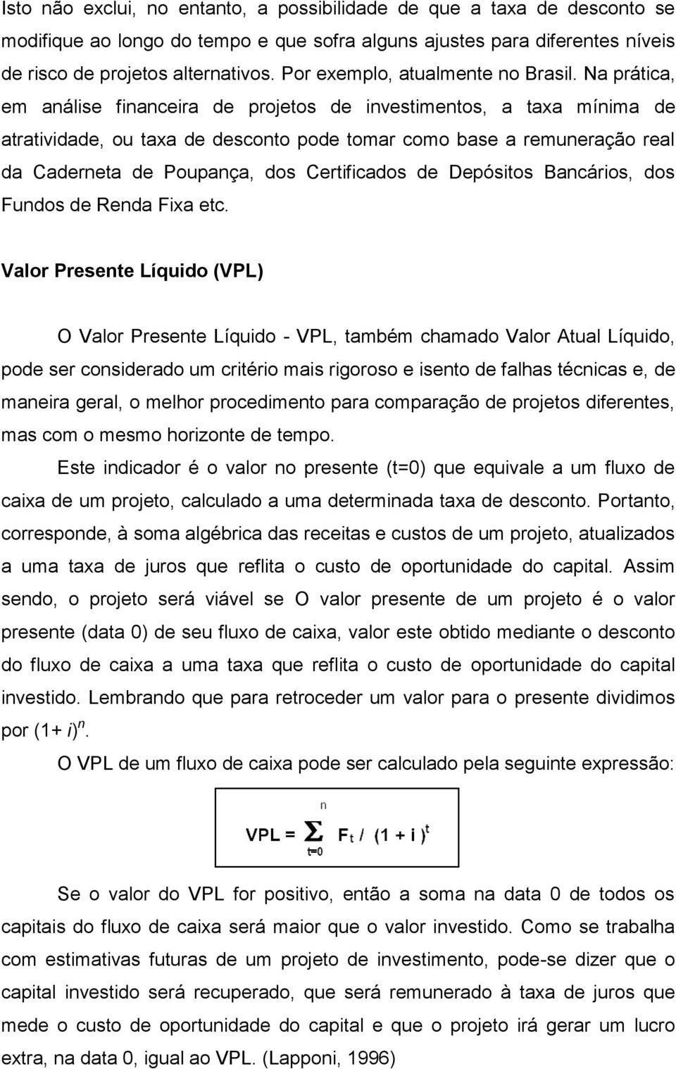 Na prática, em análise financeira de projetos de investimentos, a taxa mínima de atratividade, ou taxa de desconto pode tomar como base a remuneração real da Caderneta de Poupança, dos Certificados