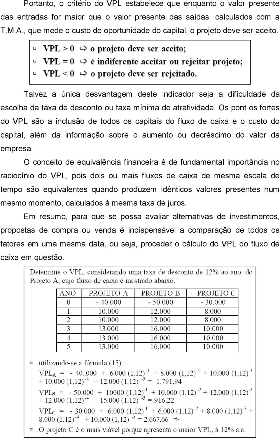 Os pont os fortes do VPL são a inclusão de todos os capitais do fluxo de caixa e o custo do capital, além da informação sobre o aumento ou decréscimo do valor da empresa.