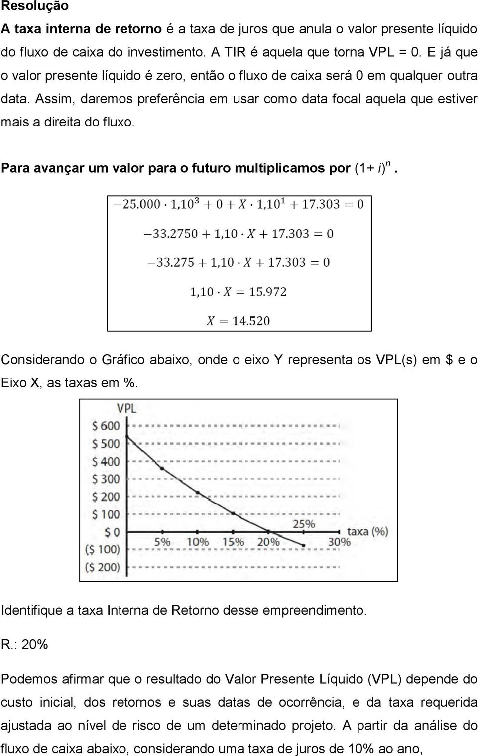 Para avançar um valor para o futuro multiplicamos por (1+ i) n. Considerando o Gráfico abaixo, onde o eixo Y representa os VPL(s) em $ e o Eixo X, as taxas em %.