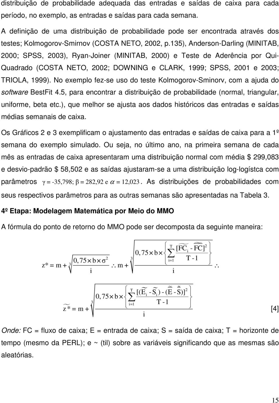 135), Anderson-Darling (MINITAB, 2000; SPSS, 2003), Ryan-Joiner (MINITAB, 2000) e Teste de Aderência por Qui- Quadrado (COSTA NETO, 2002; DOWNING e CLARK, 1999; SPSS, 2001 e 2003; TRIOLA, 1999).