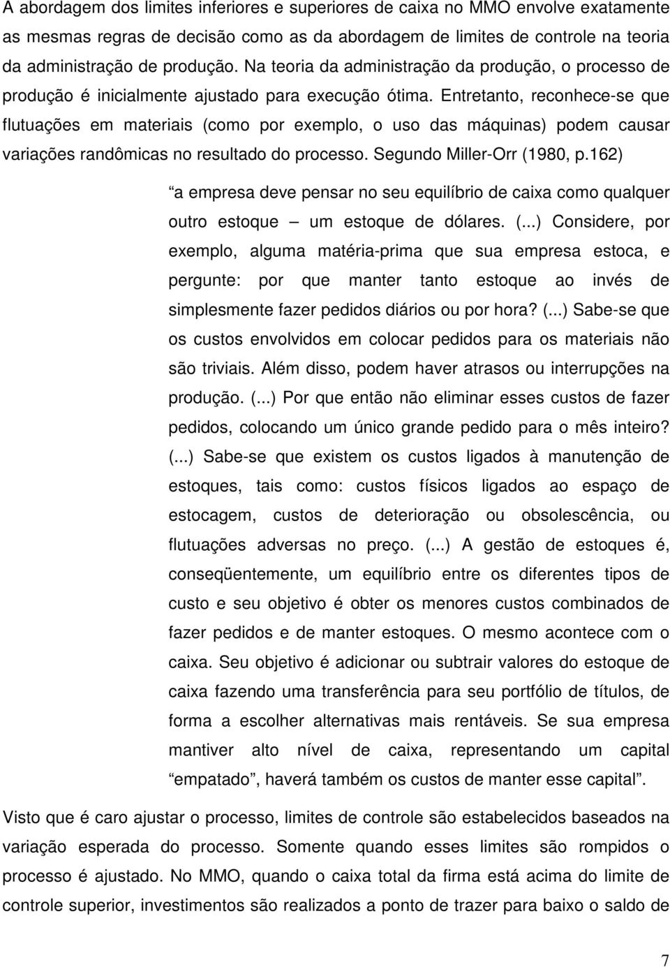 Entretanto, reconhece-se que flutuações em materiais (como por exemplo, o uso das máquinas) podem causar variações randômicas no resultado do processo. Segundo Miller-Orr (1980, p.