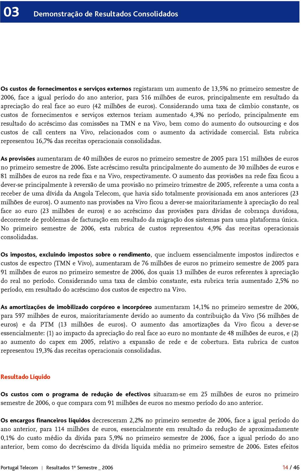 Considerando uma taxa de câmbio constante, os custos de fornecimentos e serviços externos teriam aumentado 4,3% no período, principalmente em resultado do acréscimo das comissões na TMN e na Vivo,