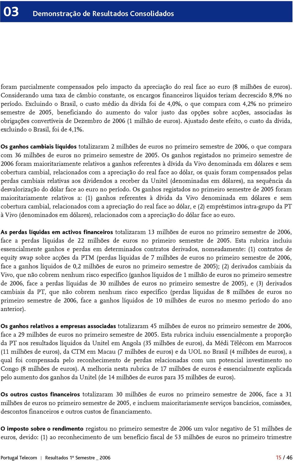 Excluindo o Brasil, o custo médio da dívida foi de 4,0%, o que compara com 4,2% no primeiro semestre de 2005, beneficiando do aumento do valor justo das opções sobre acções, associadas às obrigações