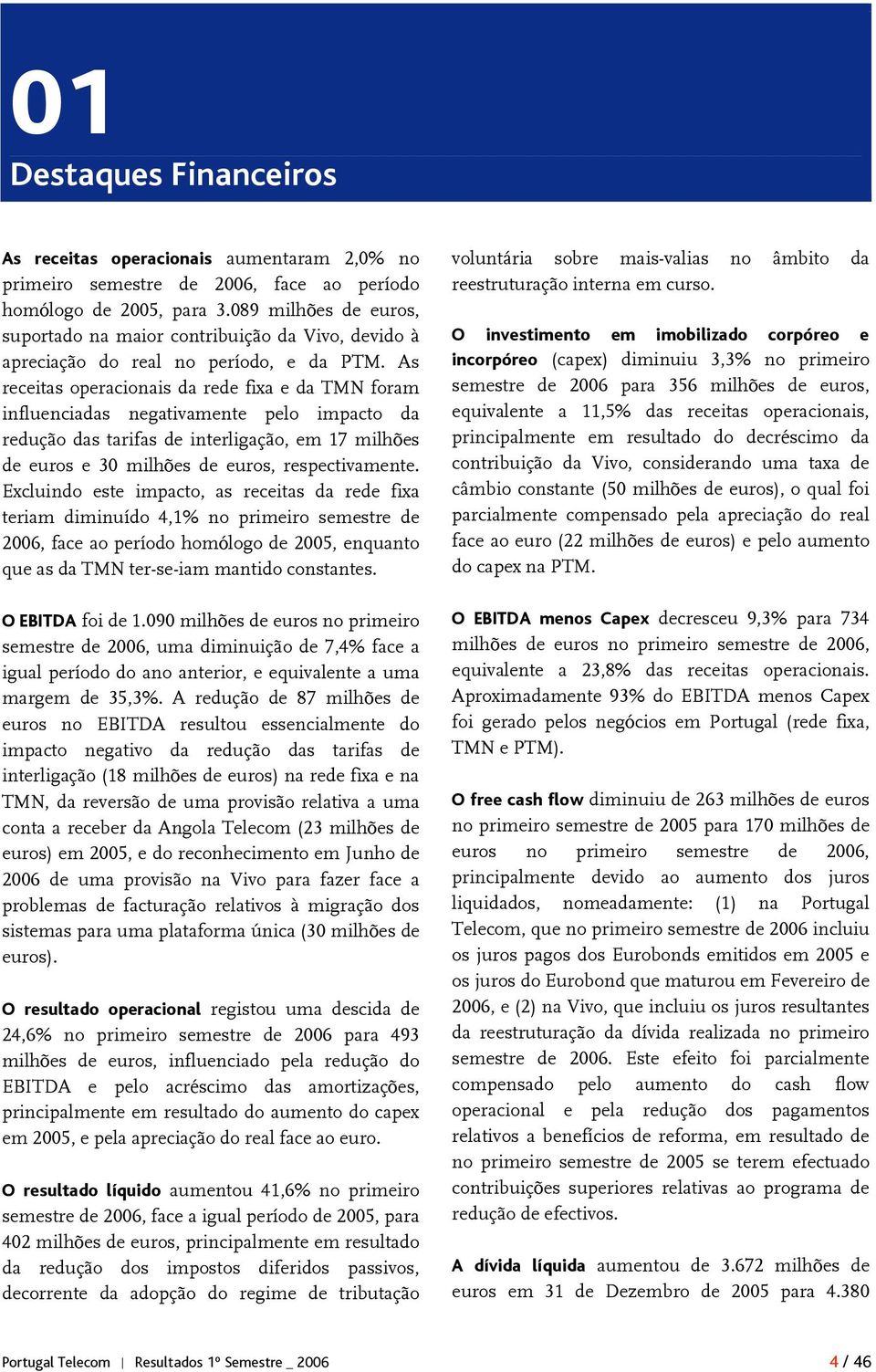 As receitas operacionais da rede fixa e da TMN foram influenciadas negativamente pelo impacto da redução das tarifas de interligação, em 17 milhões de euros e 30 milhões de euros, respectivamente.