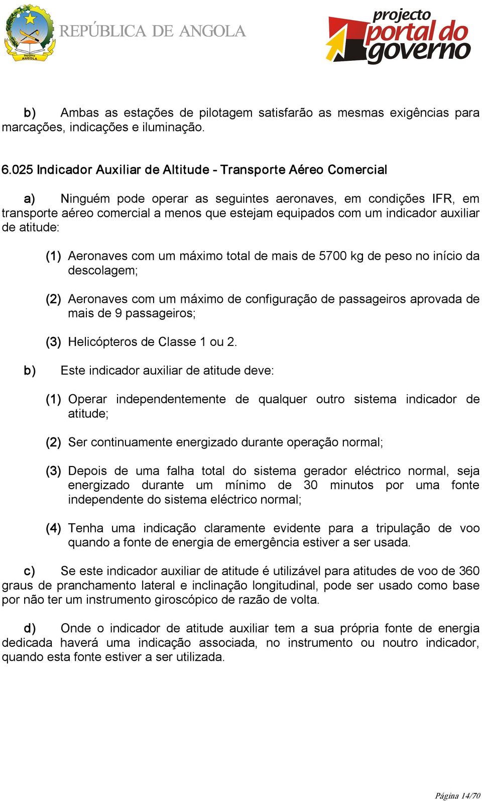 indicador auxiliar de atitude: (1) Aeronaves com um máximo total de mais de 5700 kg de peso no início da descolagem; (2) Aeronaves com um máximo de configuração de passageiros aprovada de mais de 9