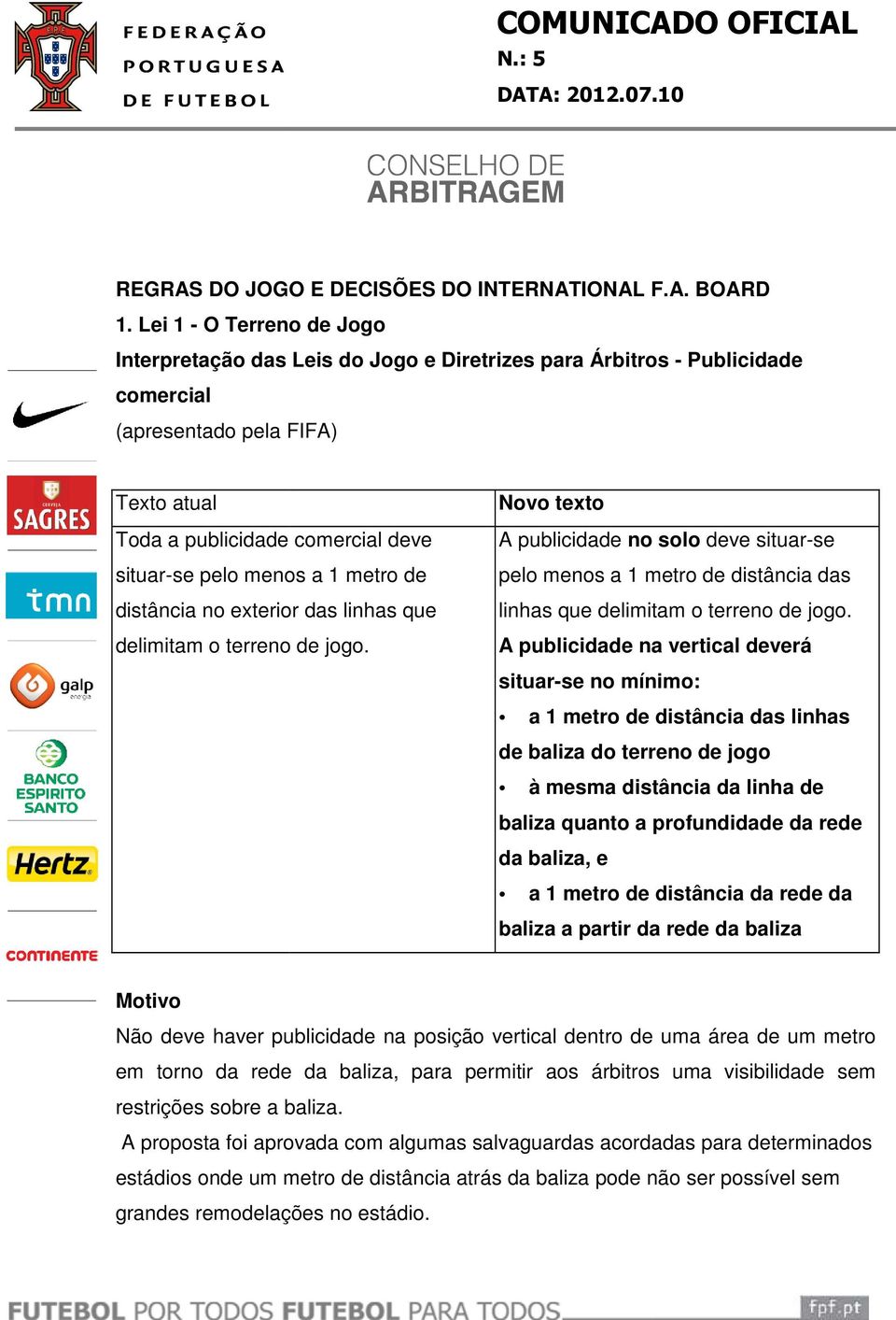 exterior das linhas que delimitam o terreno de jogo. A publicidade no solo deve situar-se pelo menos a 1 metro de distância das linhas que delimitam o terreno de jogo.