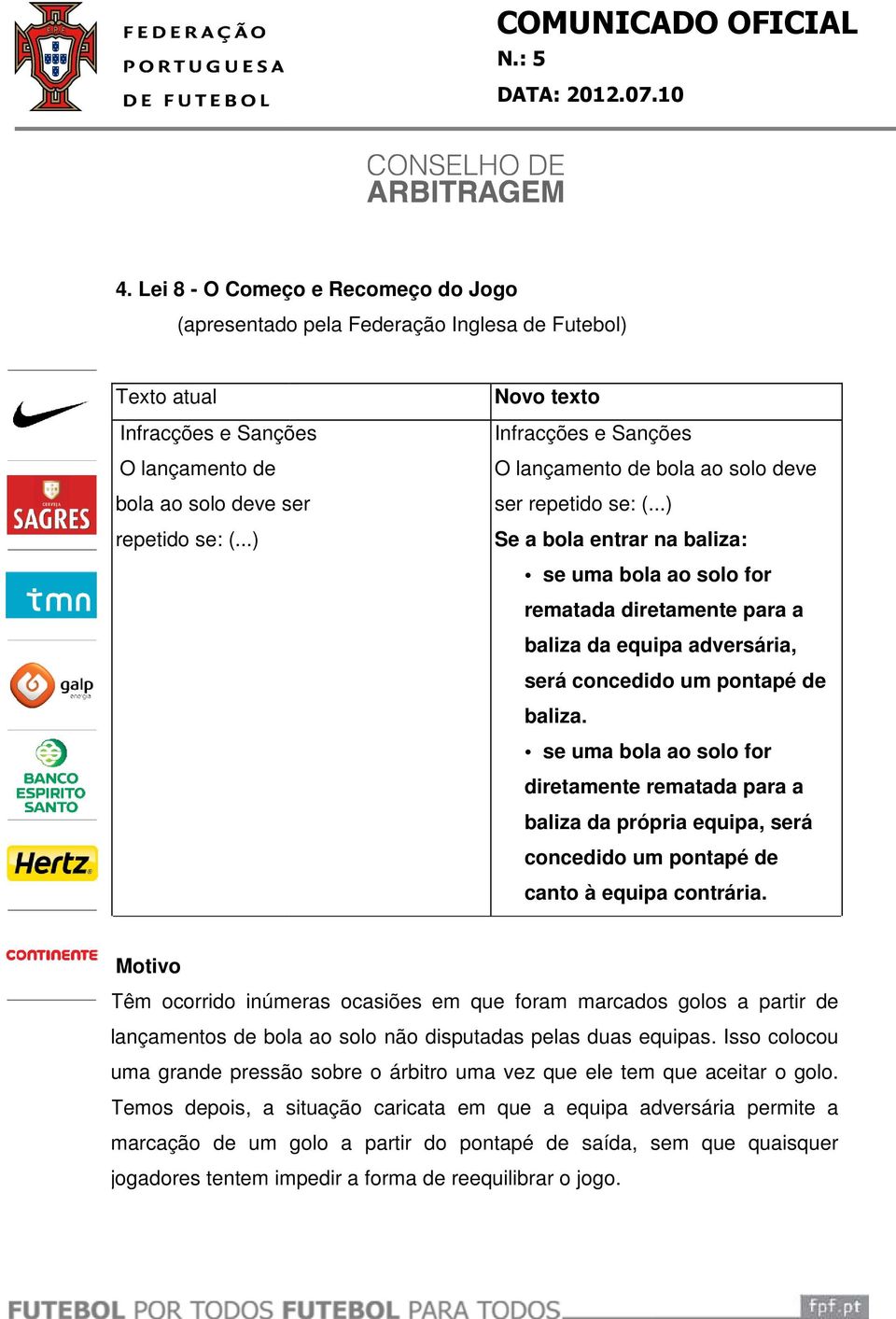 ..) Se a bola entrar na baliza: se uma bola ao solo for rematada diretamente para a baliza da equipa adversária, será concedido um pontapé de baliza.