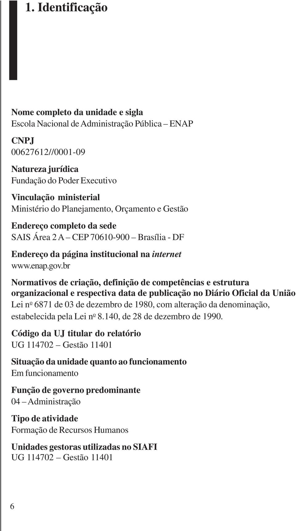 br Normativos de criação, definição de competências e estrutura organizacional e respectiva data de publicação no Diário Oficial da União Lei n o 6871 de 03 de dezembro de 1980, com alteração da