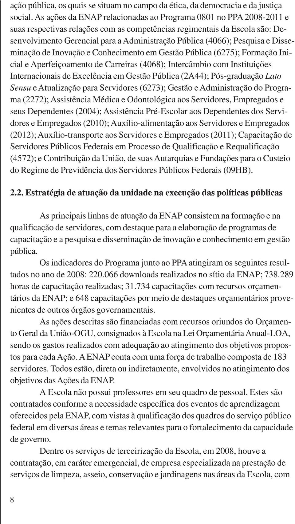 (4066); Pesquisa e Disseminação de Inovação e Conhecimento em Gestão Pública (6275); Formação Inicial e Aperfeiçoamento de Carreiras (4068); Intercâmbio com Instituições Internacionais de Excelência