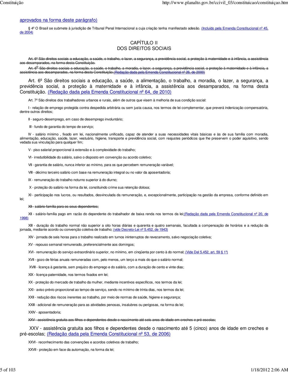 6º São direitos sociais a educação, a saúde, o trabalho, o lazer, a segurança, a previdência social, a proteção à maternidade e à infância, a assistência aos desamparados, na forma desta Constituição.