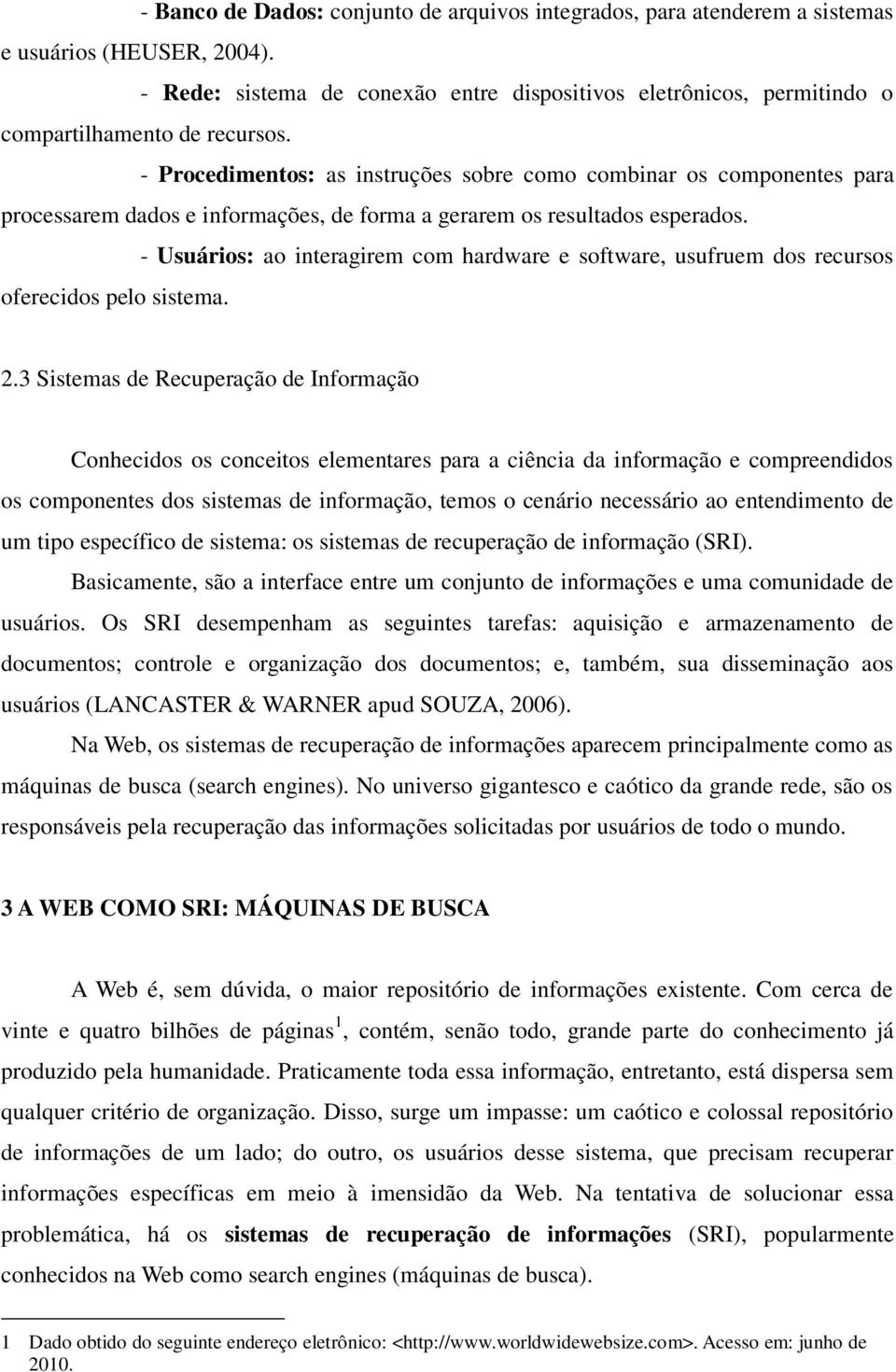 - Procedimentos: as instruções sobre como combinar os componentes para processarem dados e informações, de forma a gerarem os resultados esperados.