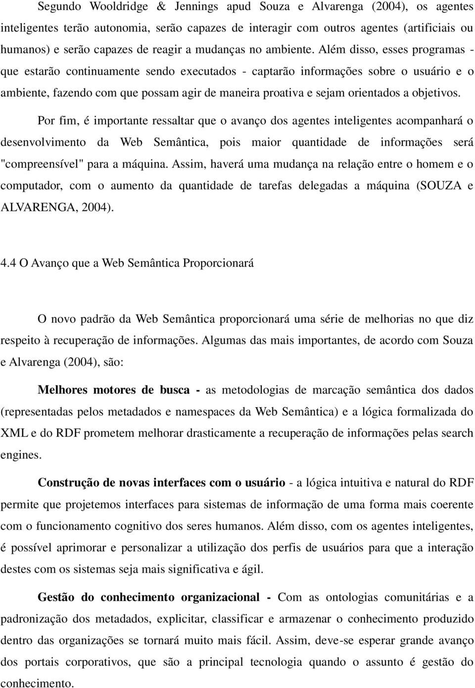 Além disso, esses programas - que estarão continuamente sendo executados - captarão informações sobre o usuário e o ambiente, fazendo com que possam agir de maneira proativa e sejam orientados a