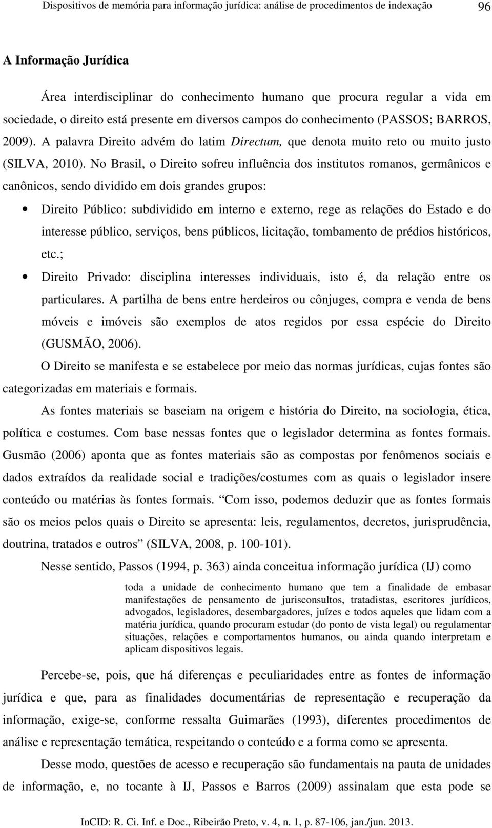 No Brasil, o Direito sofreu influência dos institutos romanos, germânicos e canônicos, sendo dividido em dois grandes grupos: Direito Público: subdividido em interno e externo, rege as relações do
