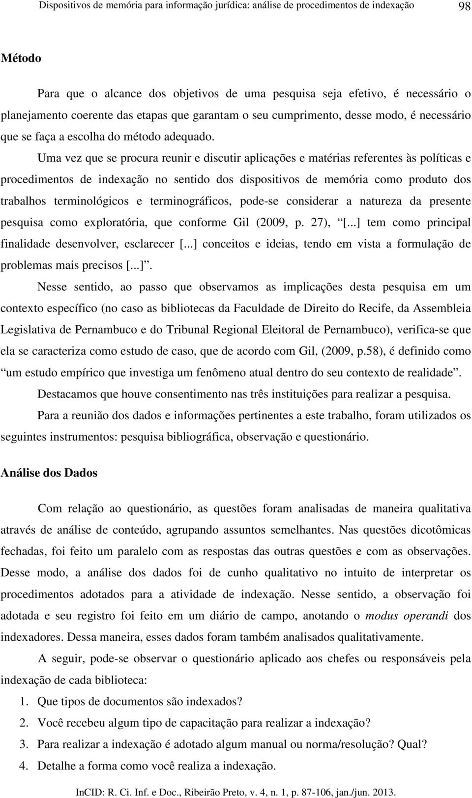 Uma vez que se procura reunir e discutir aplicações e matérias referentes às políticas e procedimentos de indexação no sentido dos dispositivos de memória como produto dos trabalhos terminológicos e