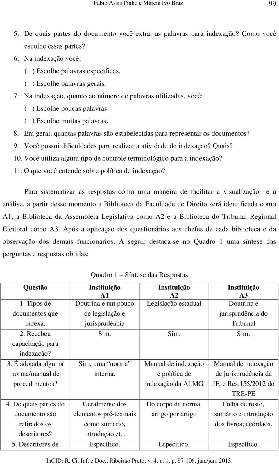 Em geral, quantas palavras são estabelecidas para representar os documentos? 9. Você possui dificuldades para realizar a atividade de indexação? Quais? 10.