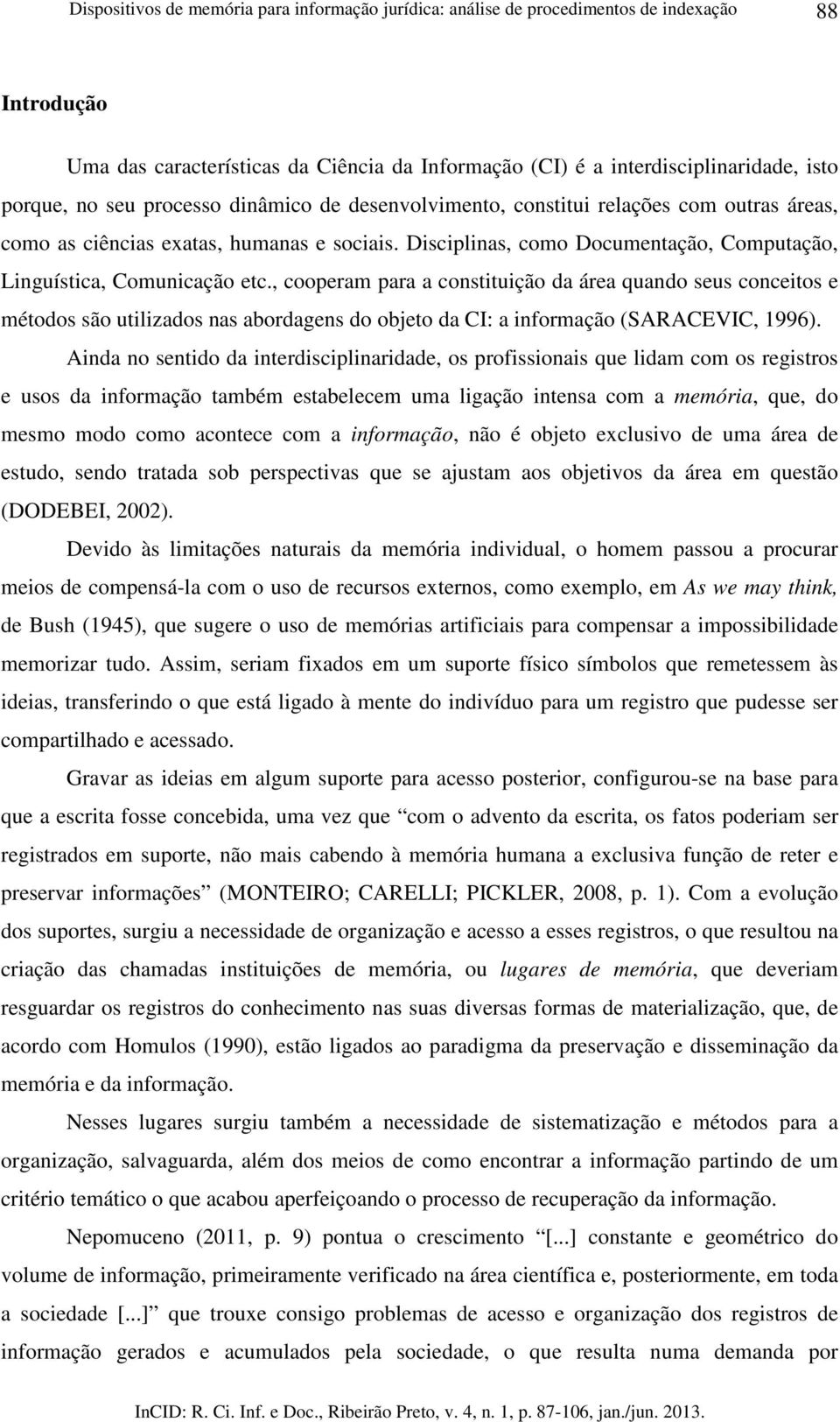 , cooperam para a constituição da área quando seus conceitos e métodos são utilizados nas abordagens do objeto da CI: a informação (SARACEVIC, 1996).