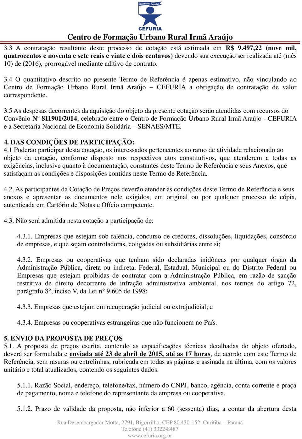 4 O quantitativo descrito no presente Termo de Referência é apenas estimativo, não vinculando ao Centro de Formação Urbano Rural Irmã Araújo CEFURIA a obrigação de contratação de valor correspondente.