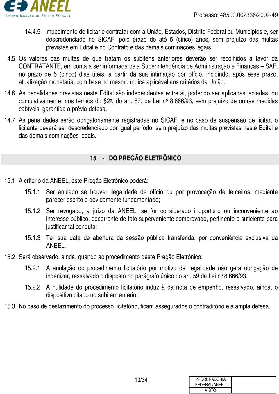 5 Os valores das multas de que tratam os subitens anteriores deverão ser recolhidos a favor da CONTRATANTE, em conta a ser informada pela Superintendência de Administração e Finanças SAF, no prazo de