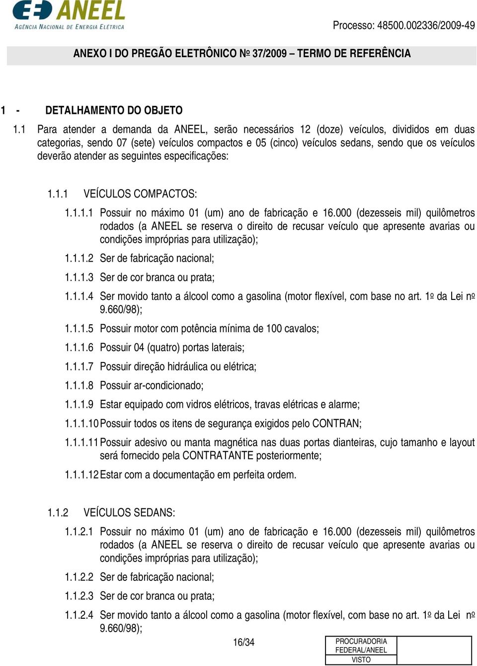 atender as seguintes especificações: 1.1.1 VEÍCULOS COMPACTOS: 1.1.1.1 Possuir no máximo 01 (um) ano de fabricação e 16.