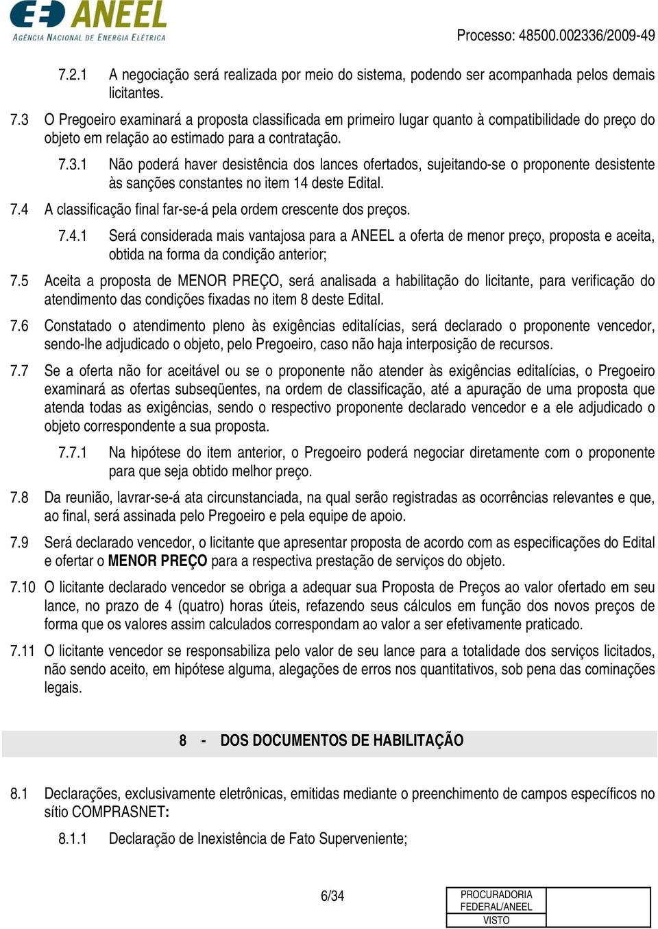 7.4 A classificação final far-se-á pela ordem crescente dos preços. 7.4.1 Será considerada mais vantajosa para a ANEEL a oferta de menor preço, proposta e aceita, obtida na forma da condição anterior; 7.