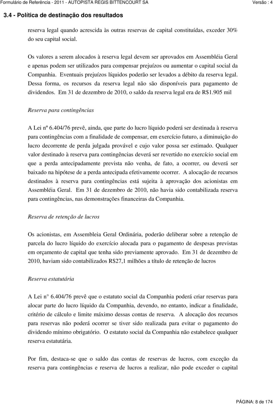 Eventuais prejuízos líquidos poderão ser levados a débito da reserva legal. Dessa forma, os recursos da reserva legal não são disponíveis para pagamento de dividendos.