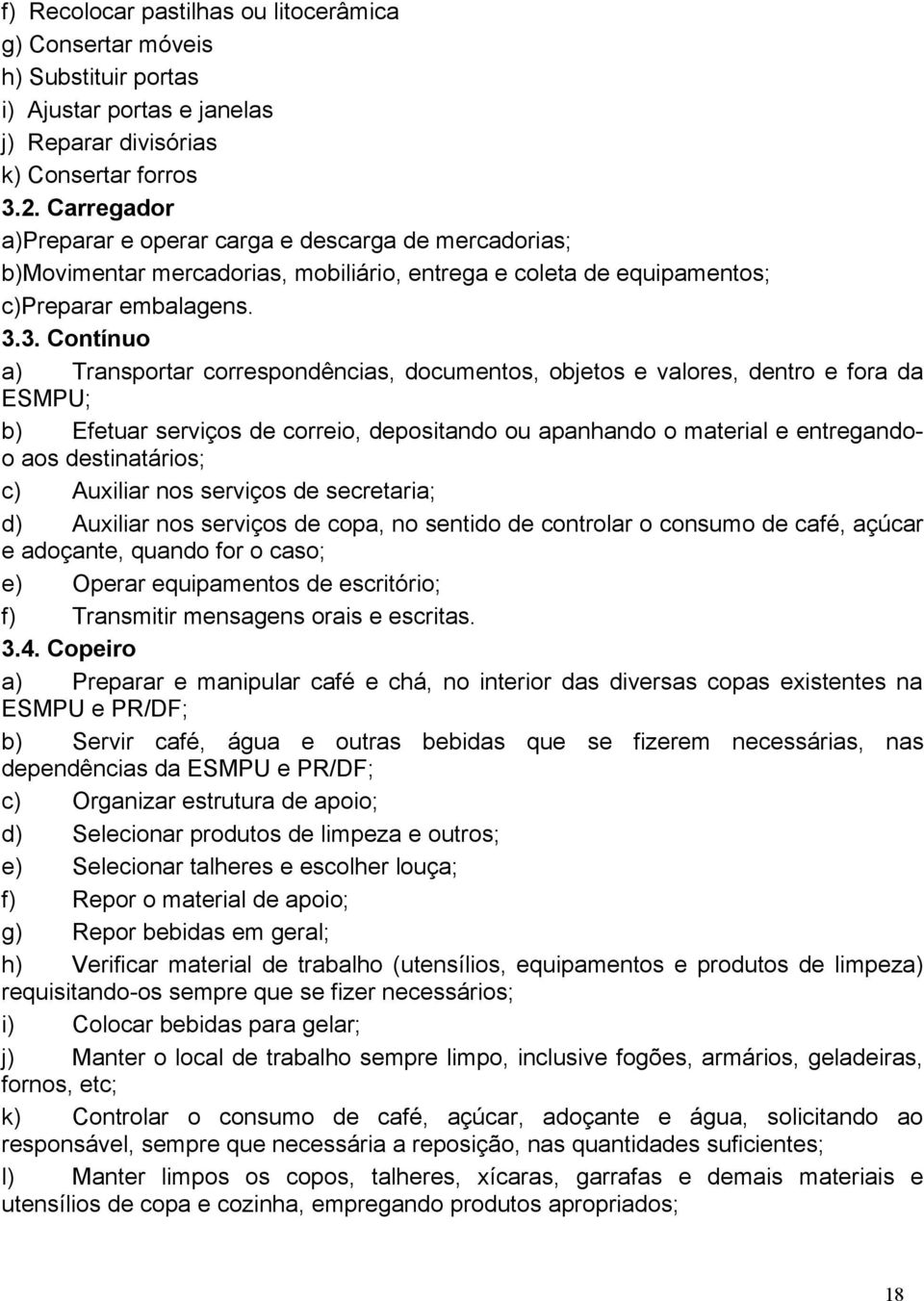 3. Contínuo a) Transportar correspondências, documentos, objetos e valores, dentro e fora da ESMPU; b) Efetuar serviços de correio, depositando ou apanhando o material e entregandoo aos